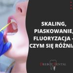 Skaling, piaskowanie, fluoryzacja – czym się różnią?